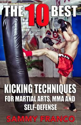 The 10 Best Kicking Techniques: For Martial Arts, MMA and Self-Defense