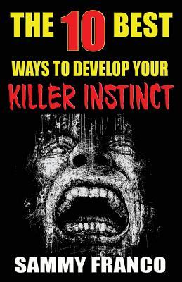 The 10 Best Ways to Develop Your Killer Instinct: Powerful Exercises That Will Unleash Your Inner Beast