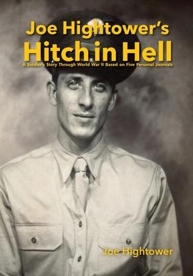 Joe Hightower's Hitch in Hell: A Soldier's Story Through World War II Based on Five Personal Journals