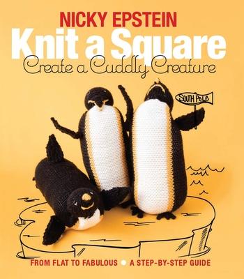 Knit a Square, Create a Cuddly Creature: From Flat to Fabulous - A Step-By-Step Guide