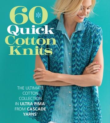 60 Quick Cotton Knits: The Ultimate Cotton Collection in Ultra Pima from Cascade Yarns