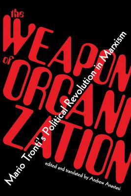 The Weapon of Organization: Mario Tronti's Political Revolution in Marxism