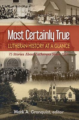 Most Certainly True: Lutheran History at a Glance - 75 Stories about Lutherans Since 1517