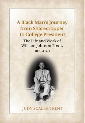 A Black Man's Journey from Sharecropper to College President: The Life and Work of William Johnson Trent, 1873-1963