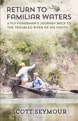 Return to Familiar Waters: A Fly Fisherman's Journey Back to the Troubled River of His Youth Subscription