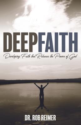 Deep Faith: Developing Faith That Releases the Power of God