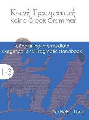 Koine Greek Grammar: A Beginning-Intermediate Exegetical and Pragmatic Handbook