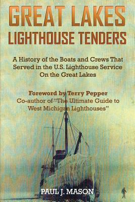 Great Lakes Lighthouse Tenders: A History of the Boats and Crews That Served in the U.S. Lighthouse Service on the Great Lakes