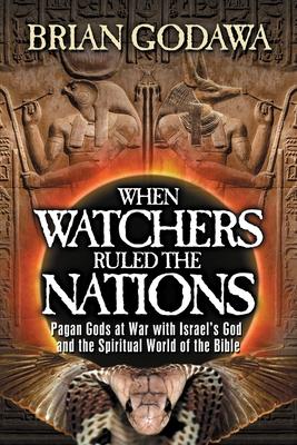 When Watchers Ruled the Nations: Pagan Gods at War with Israel's God and the Spiritual World of the Bible