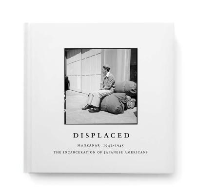 Displaced: Manzanar 1942-1945: The Incarceration of Japanese Americans