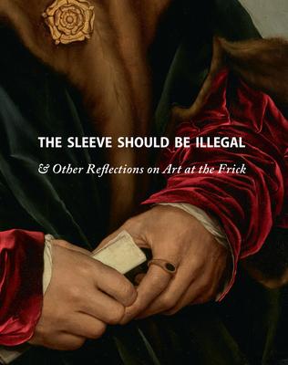 The Sleeve Should Be Illegal: & Other Reflections on Art at the Frick