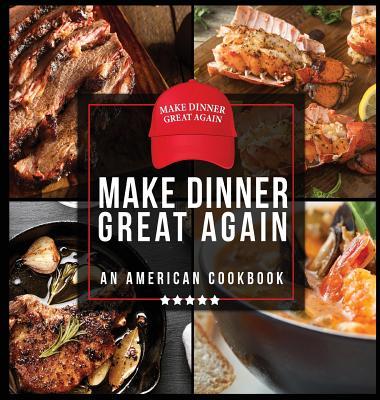 Make Dinner Great Again - An American Cookbook: 40 Recipes That Keep Your Favorite President's Mind, Body, and Soul Strong - A Funny White Elephant Go