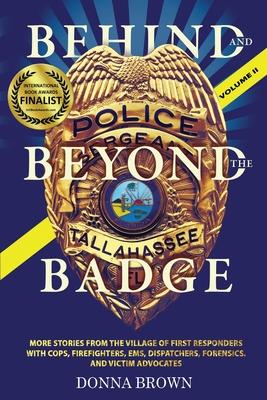 BEHIND AND BEYOND THE BADGE - Volume II: More Stories from the Village of First Responders with Cops, Firefighters, Ems, Dispatchers, Forensics, and V