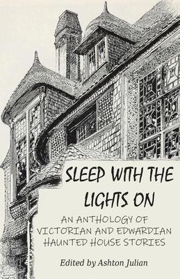 Sleep with the Lights On: An Anthology of Victorian and Edwardian Haunted House Stories