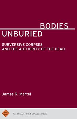 Unburied Bodies: Subversive Corpses and the Authority of the Dead