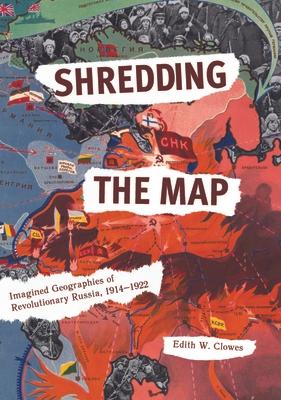 Shredding the Map: Imagined Geographies of Revolutionary Russia, 1914-1922