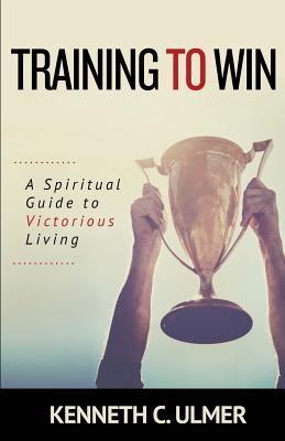 Training to Win: A Spiritual Guide to Victorious Living