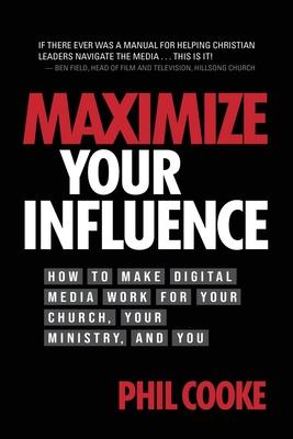 Maximize Your Influence: How to Make Digital Media Work for Your Church, Your Ministry, and You