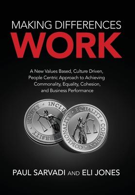 Making Differences Work: A New Values Based, Culture Driven, People Centric Approach to Achieving Commonality, Equality, Cohesion, and Business