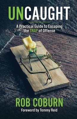 UnCaught: A Practical Guide to Escaping the Trap of Offense: A Practical Guide