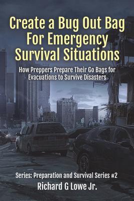 Create a Bug Out Bag for Emergency Survival Situations: How Preppers Prepare Their Go Bags for Evacuations to Survive Disasters