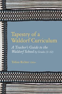 Tapestry of a Waldorf Curriculum: A Teacher's Guide to the Waldorf School by Grades (1-12) and by Subjects