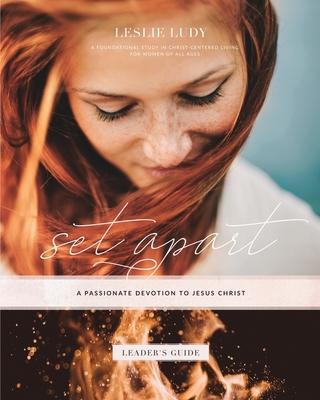 Set Apart - A Passionate Devotion to Jesus Christ (Leader's Guide): A Foundational Study in Christ-Centered Living for Women of All Ages