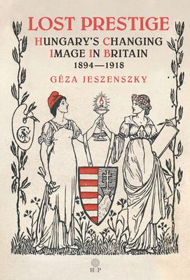 Lost Prestige: Hungary's Changing Image in Britain 1894-1918