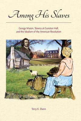 Among His Slaves: George Mason, Slavery at Gunston Hall, and the Idealism of the American Revolution