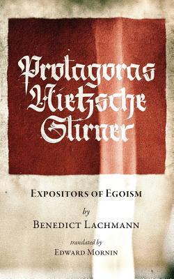 Protagoras. Nietzsche. Stirner.: Expositors of Egoism