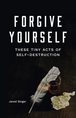 Forgive Yourself These Tiny Acts of Self-Destruction