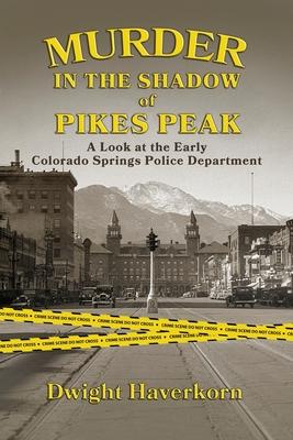 Murder in the Shadow of Pikes Peak: A Look at the Early Colorado Springs Police Department