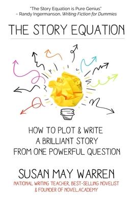 The Story Equation: How to Plot and Write a Brilliant Story with One Powerful Question