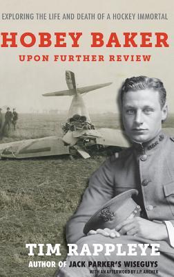 Hobey Baker: Upon Further Review: Exploring the Life and Death of a Hockey Immortal