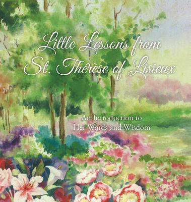 Little Lessons from St. Thrse of Lisieux: An Introduction to Her Words and Wisdom