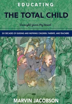 Educating the Total Child: Straight from My Heart: Six Decades of Inspiring Children, Parents, and Teachers