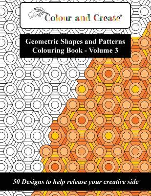 Colour and Create - Geometric Shapes and Patterns Colouring Book, Vol.3: 50 Designs to help release your creative side