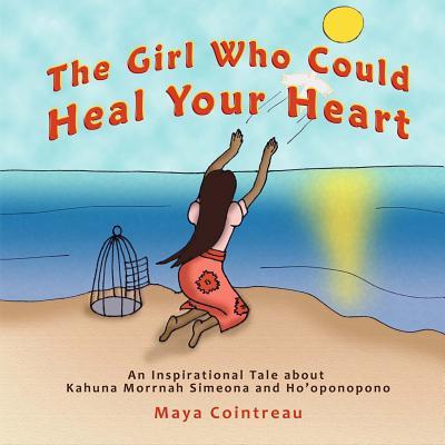 The Girl Who Could Heal Your Heart - An Inspirational Tale About Kahuna Morrnah Simeona and Ho'oponopono