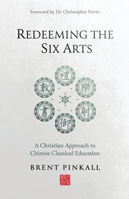 Redeeming the Six Arts: A Christian Approach to Chinese Classical Education