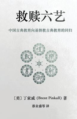 &#25937;&#36174;&#20845;&#33402; Redeeming the Six Arts: &#20013;&#22269;&#21476;&#20856;&#25945;&#32946;&#21521;&#22522;&#30563;&#25945;&#21476;&#208