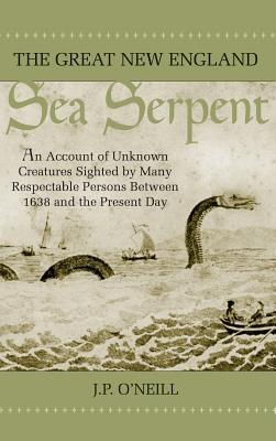 The Great New England Sea Serpent: An Account of Unknown Creatures Sighted by Many Respectable Persons Between 1638 and the Present Day