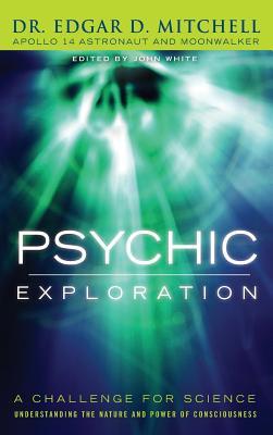 Psychic Exploration: A Challenge for Science, Understanding the Nature and Power of Consciousness