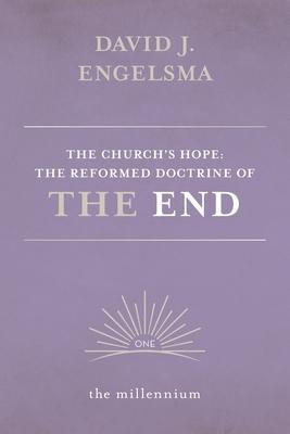 The Church's Hope: The Reformed Doctrine of The End: Vol. 1 The Millennium