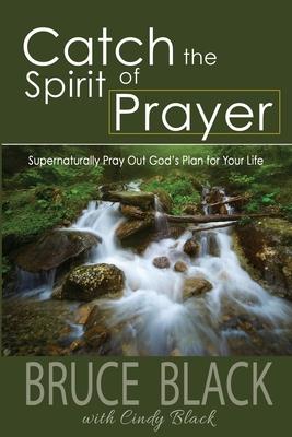 Catch the Spirit of Prayer: Supernaturally Pray Out God's Plan for Your Life