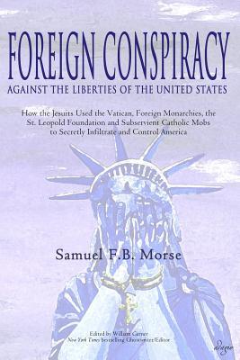 Foreign Conspiracy Against the Liberties of the United States: How the Jesuits Used the Vatican, Foreign Monarchies, the St. Leopold Foundation and Su