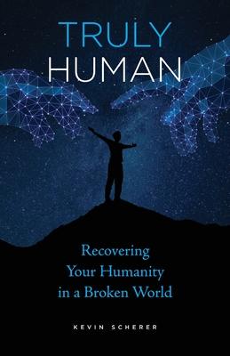 Truly Human: Recovering Your Humanity in a Broken World