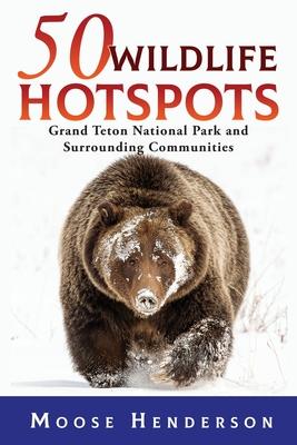 50 Wildlife Hotspots: Grand Teton National Park and Surrounding Communities