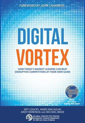 Digital Vortex: How Today's Market Leaders Can Beat Disruptive Competitors at Their Own Game