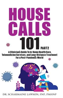 House Calls 101: The Complete Clinician's Guide To In-Home Health Care, Telemedicine Services, and Long-Distance Treatment For a Post-P