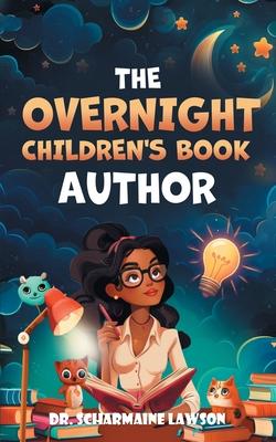 The Overnight Children's Book Author: A Step-By-Step Guide to Designing Your First Children's Book from Planning to Publication Discover How to Write,